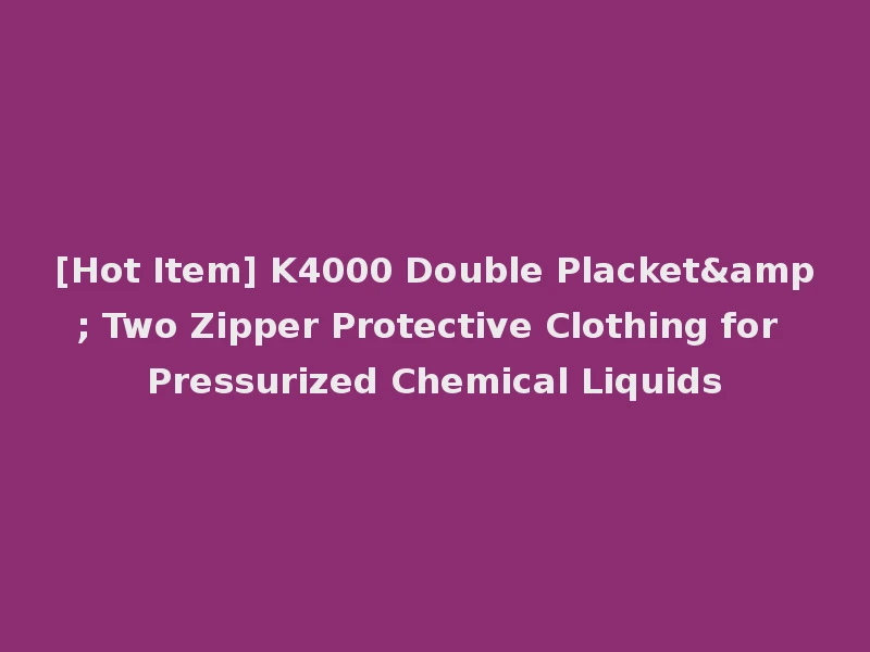 [Hot Item] K4000 Double Placket& Two Zipper Protective Clothing for Pressurized Chemical Liquids