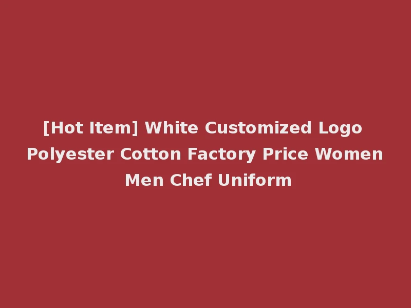 [Hot Item] White Customized Logo Polyester Cotton Factory Price Women Men Chef Uniform