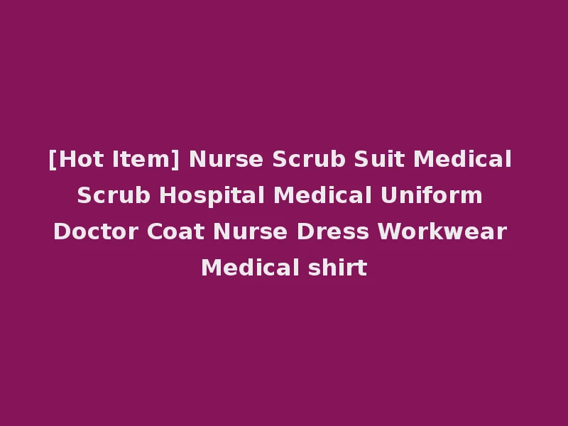 [Hot Item] Nurse Scrub Suit Medical Scrub Hospital Medical Uniform Doctor Coat Nurse Dress Workwear Medical shirt