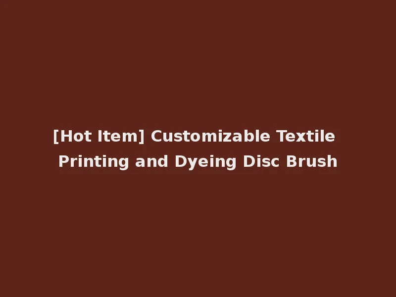 [Hot Item] Customizable Textile Printing and Dyeing Disc Brush