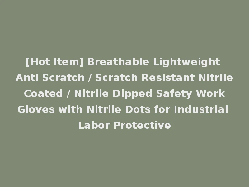 [Hot Item] Breathable Lightweight Anti Scratch / Scratch Resistant Nitrile Coated / Nitrile Dipped Safety Work Gloves with Nitrile Dots for Industrial Labor Protective