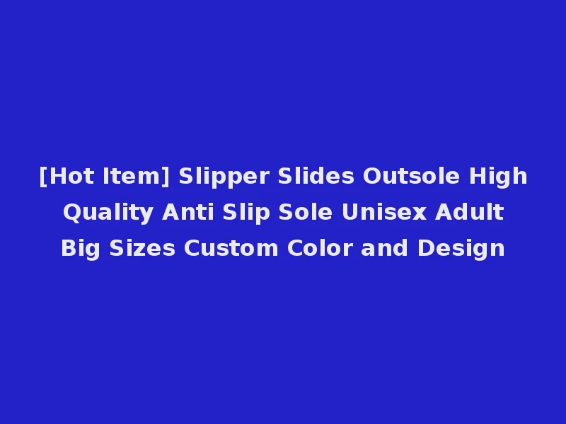 [Hot Item] Slipper Slides Outsole High Quality Anti Slip Sole Unisex Adult Big Sizes Custom Color and Design