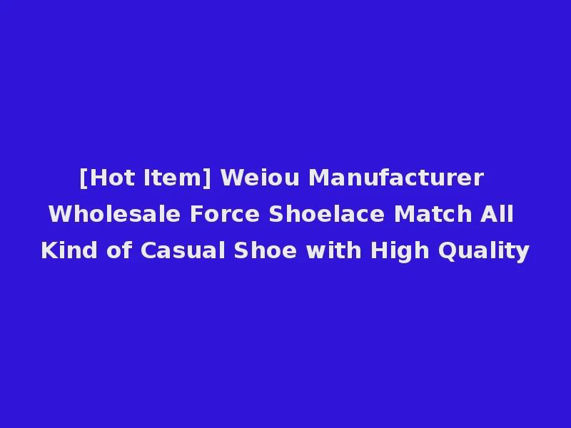 [Hot Item] Weiou Manufacturer Wholesale Force Shoelace Match All Kind of Casual Shoe with High Quality