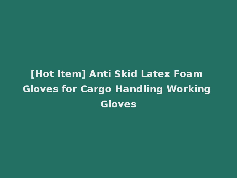 [Hot Item] Anti Skid Latex Foam Gloves for Cargo Handling Working Gloves