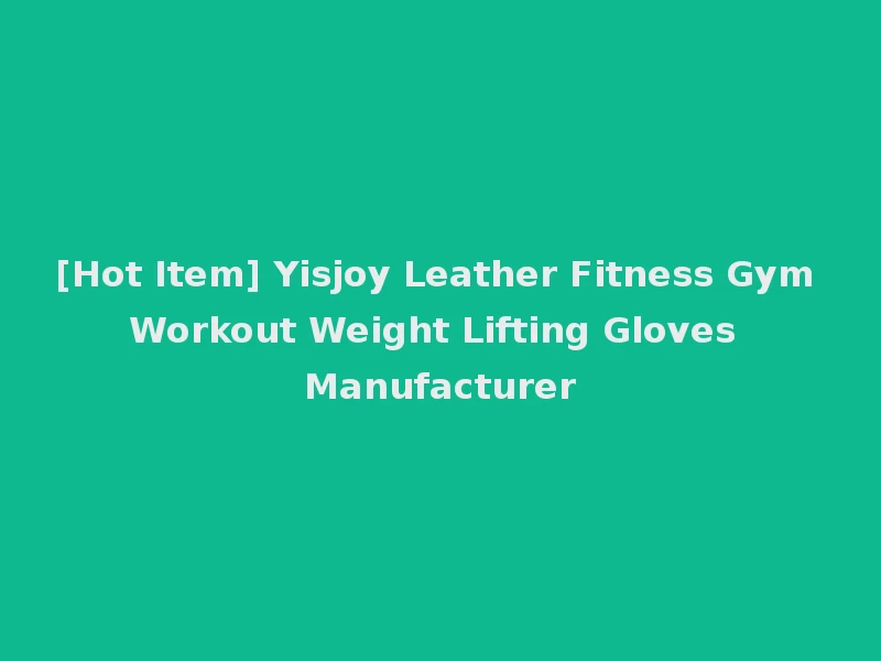 [Hot Item] Yisjoy Leather Fitness Gym Workout Weight Lifting Gloves Manufacturer