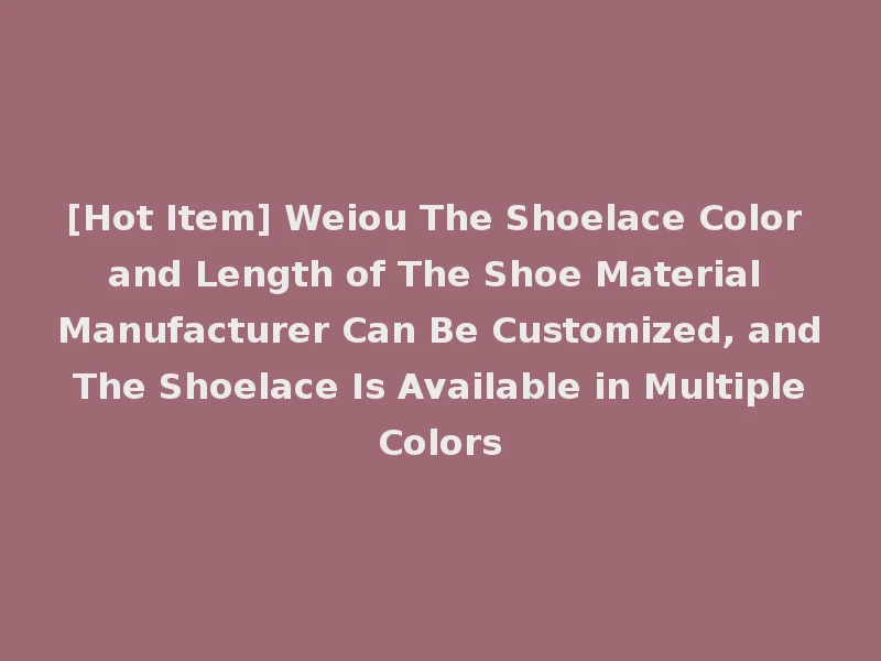 [Hot Item] Weiou The Shoelace Color and Length of The Shoe Material Manufacturer Can Be Customized, and The Shoelace Is Available in Multiple Colors