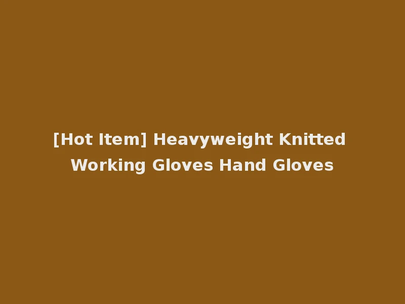 [Hot Item] Heavyweight Knitted Working Gloves Hand Gloves