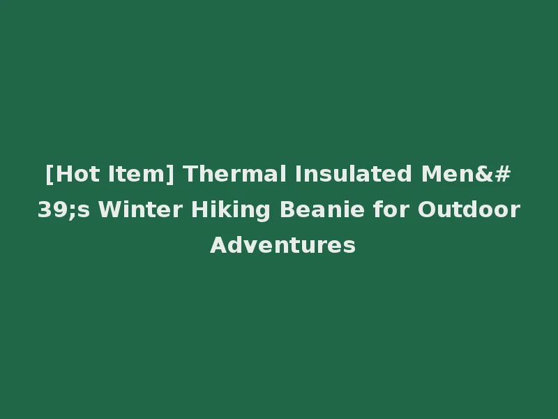 [Hot Item] Thermal Insulated Men's Winter Hiking Beanie for Outdoor Adventures