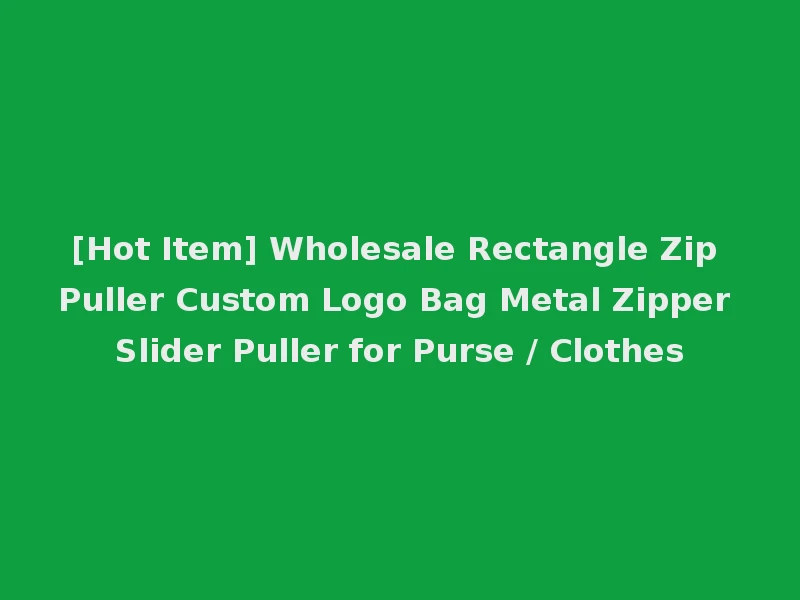 [Hot Item] Wholesale Rectangle Zip Puller Custom Logo Bag Metal Zipper Slider Puller for Purse / Clothes