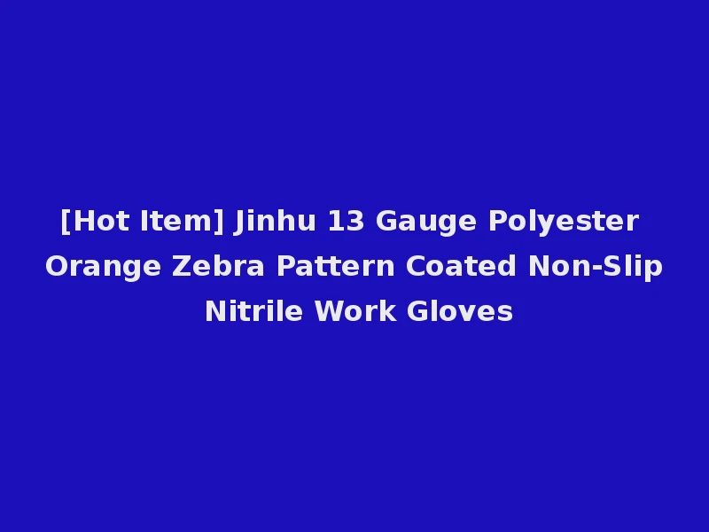 [Hot Item] Jinhu 13 Gauge Polyester Orange Zebra Pattern Coated Non-Slip Nitrile Work Gloves