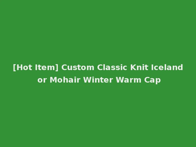 [Hot Item] Custom Classic Knit Iceland or Mohair Winter Warm Cap
