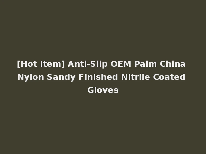 [Hot Item] Anti-Slip OEM Palm China Nylon Sandy Finished Nitrile Coated Gloves