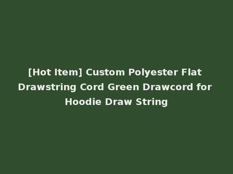 [Hot Item] Custom Polyester Flat Drawstring Cord Green Drawcord for Hoodie Draw String