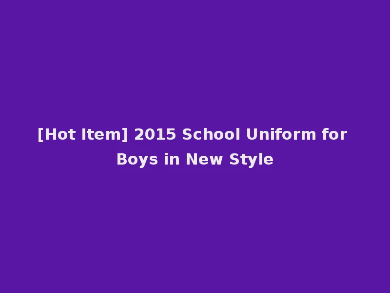 [Hot Item] 2015 School Uniform for Boys in New Style