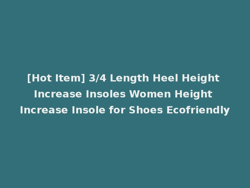 [Hot Item] 3/4 Length Heel Height Increase Insoles Women Height Increase Insole for Shoes Ecofriendly