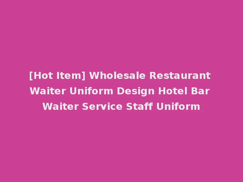 [Hot Item] Wholesale Restaurant Waiter Uniform Design Hotel Bar Waiter Service Staff Uniform