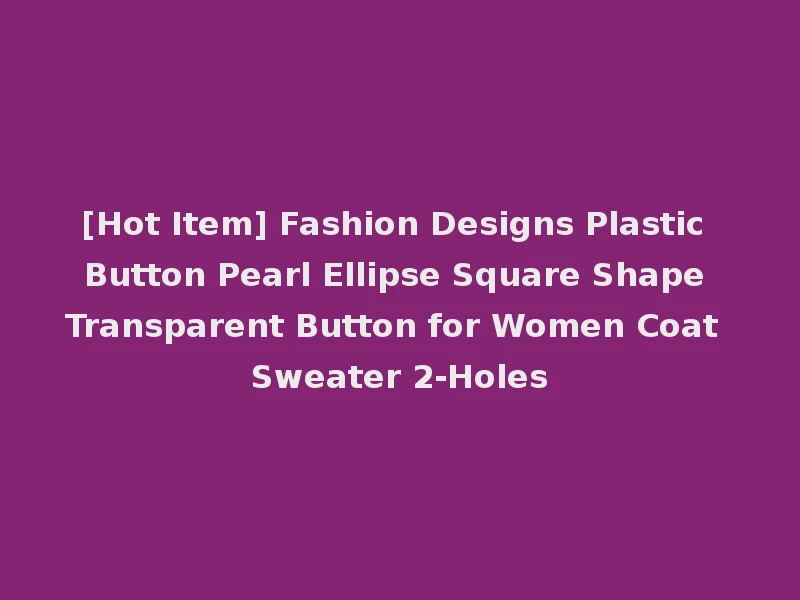 [Hot Item] Fashion Designs Plastic Button Pearl Ellipse Square Shape Transparent Button for Women Coat Sweater 2-Holes
