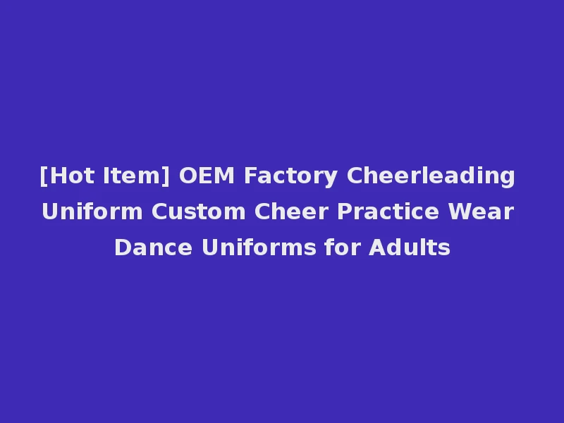 [Hot Item] OEM Factory Cheerleading Uniform Custom Cheer Practice Wear Dance Uniforms for Adults