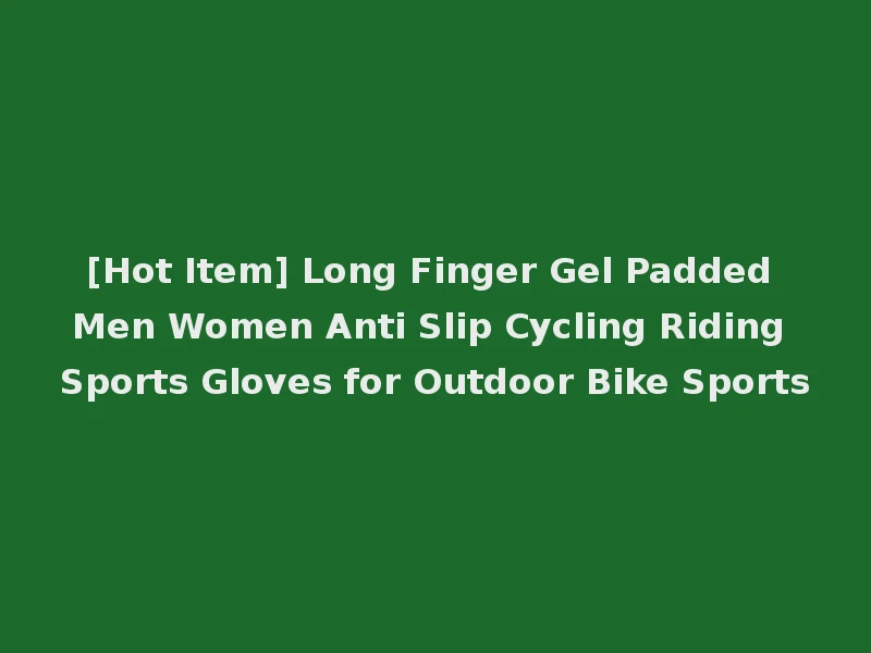 [Hot Item] Long Finger Gel Padded Men Women Anti Slip Cycling Riding Sports Gloves for Outdoor Bike Sports