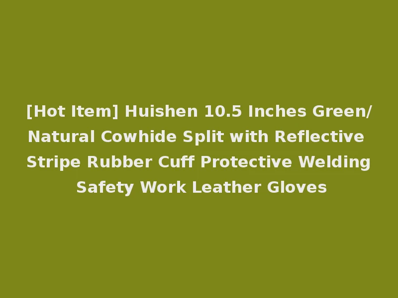 [Hot Item] Huishen 10.5 Inches Green/Natural Cowhide Split with Reflective Stripe Rubber Cuff Protective Welding Safety Work Leather Gloves