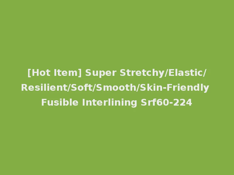 [Hot Item] Super Stretchy/Elastic/Resilient/Soft/Smooth/Skin-Friendly Fusible Interlining Srf60-224