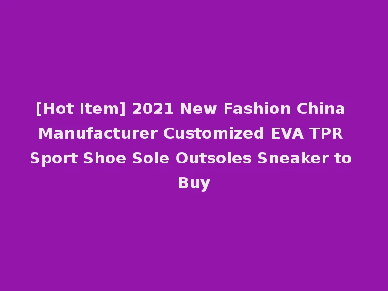 [Hot Item] 2021 New Fashion China Manufacturer Customized EVA TPR Sport Shoe Sole Outsoles Sneaker to Buy