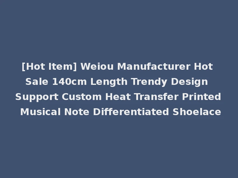 [Hot Item] Weiou Manufacturer Hot Sale 140cm Length Trendy Design Support Custom Heat Transfer Printed Musical Note Differentiated Shoelace