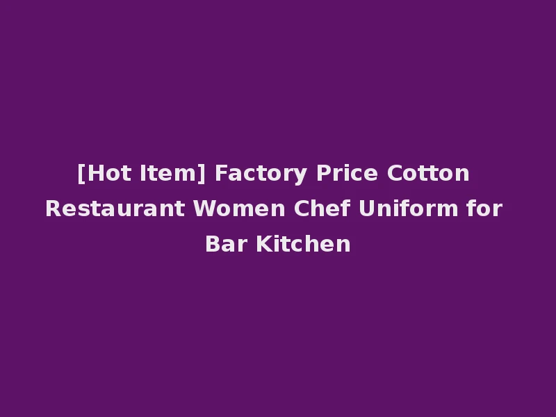 [Hot Item] Factory Price Cotton Restaurant Women Chef Uniform for Bar Kitchen