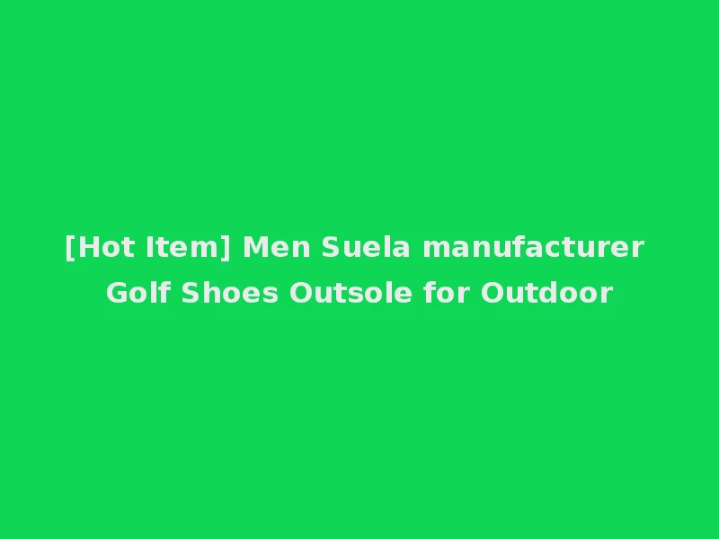 [Hot Item] Men Suela manufacturer Golf Shoes Outsole for Outdoor