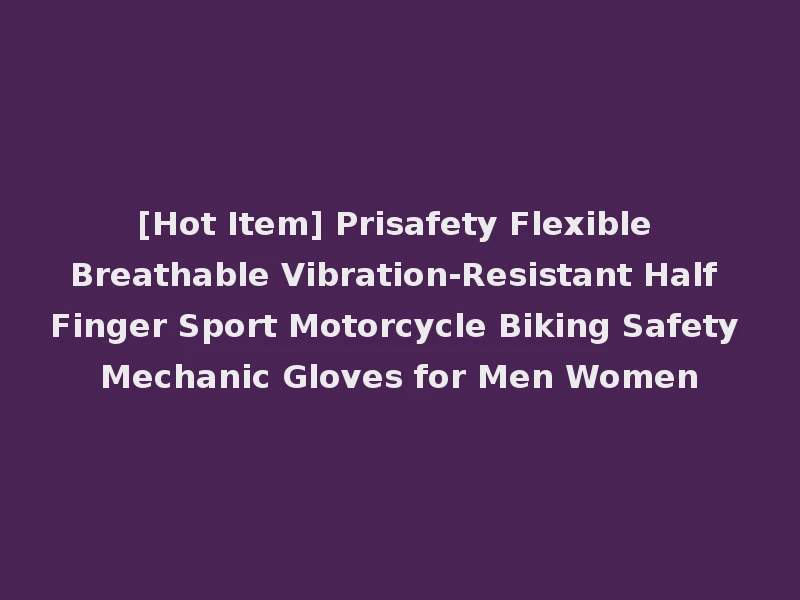 [Hot Item] Prisafety Flexible Breathable Vibration-Resistant Half Finger Sport Motorcycle Biking Safety Mechanic Gloves for Men Women