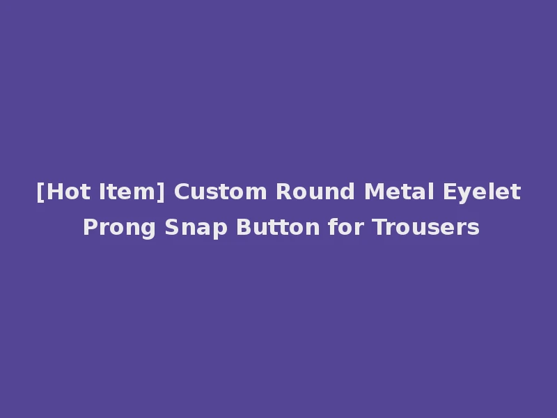 [Hot Item] Custom Round Metal Eyelet Prong Snap Button for Trousers