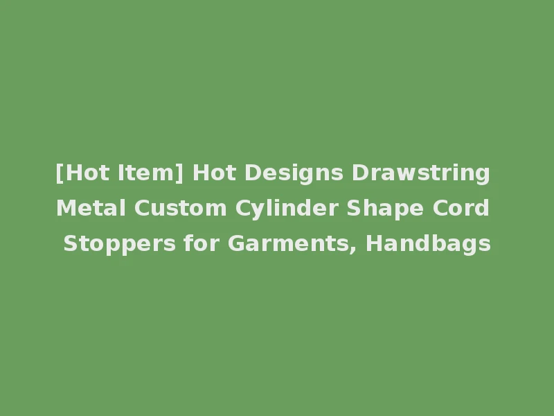 [Hot Item] Hot Designs Drawstring Metal Custom Cylinder Shape Cord Stoppers for Garments, Handbags