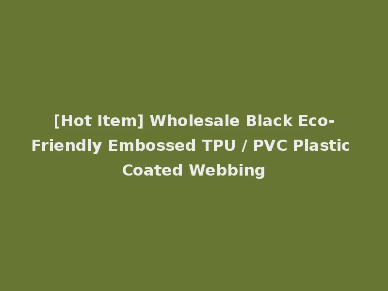 [Hot Item] Wholesale Black Eco-Friendly Embossed TPU / PVC Plastic Coated Webbing