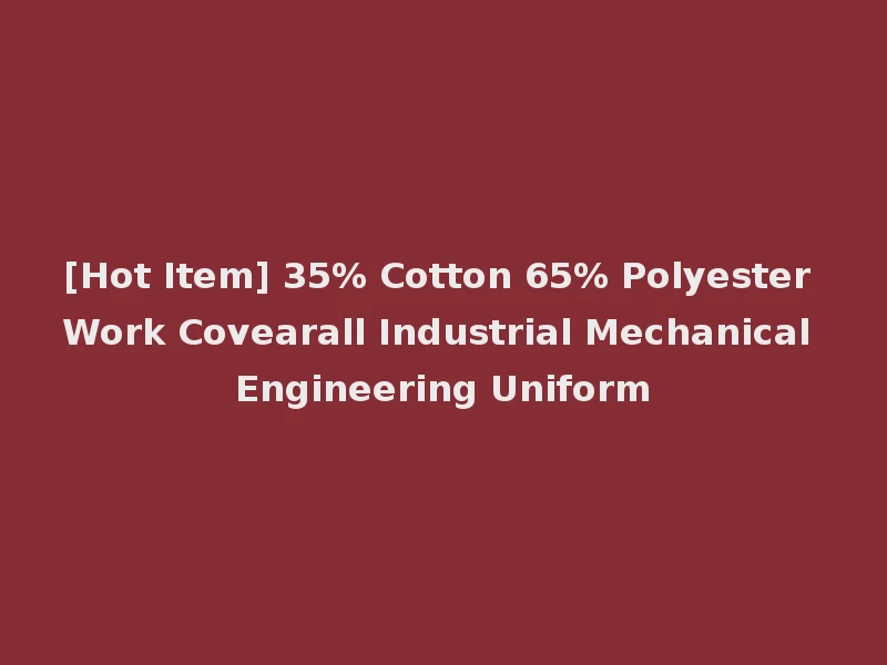 [Hot Item] 35% Cotton 65% Polyester Work Covearall Industrial Mechanical Engineering Uniform