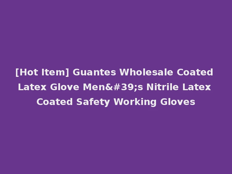 [Hot Item] Guantes Wholesale Coated Latex Glove Men's Nitrile Latex Coated Safety Working Gloves