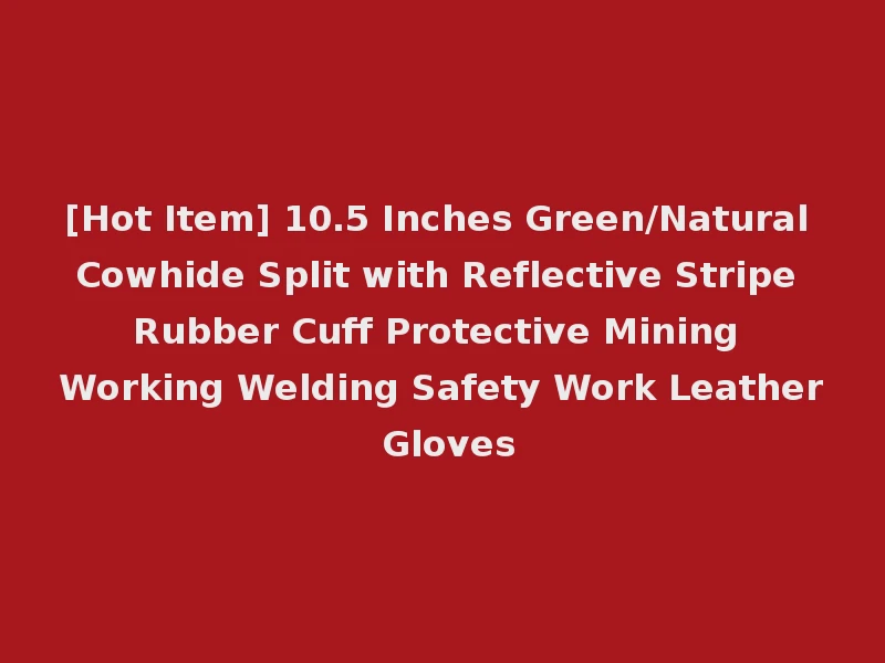 [Hot Item] 10.5 Inches Green/Natural Cowhide Split with Reflective Stripe Rubber Cuff Protective Mining Working Welding Safety Work Leather Gloves