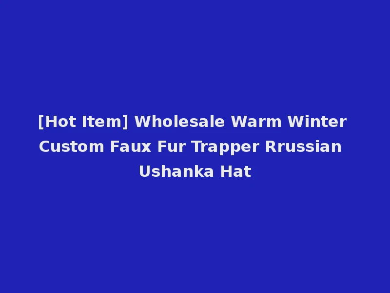 [Hot Item] Wholesale Warm Winter Custom Faux Fur Trapper Rrussian Ushanka Hat