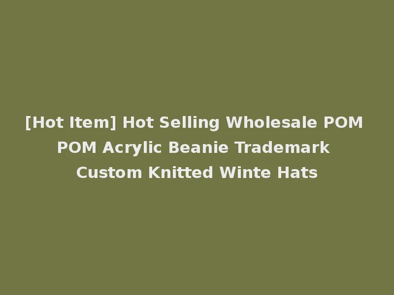 [Hot Item] Hot Selling Wholesale POM POM Acrylic Beanie Trademark Custom Knitted Winte Hats