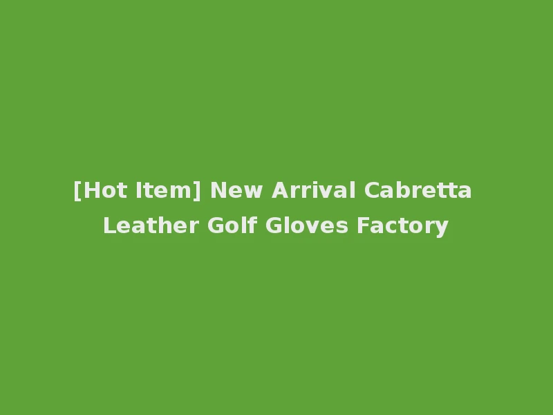 [Hot Item] New Arrival Cabretta Leather Golf Gloves Factory