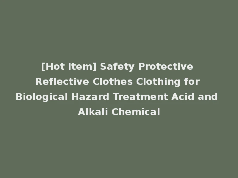 [Hot Item] Safety Protective Reflective Clothes Clothing for Biological Hazard Treatment Acid and Alkali Chemical
