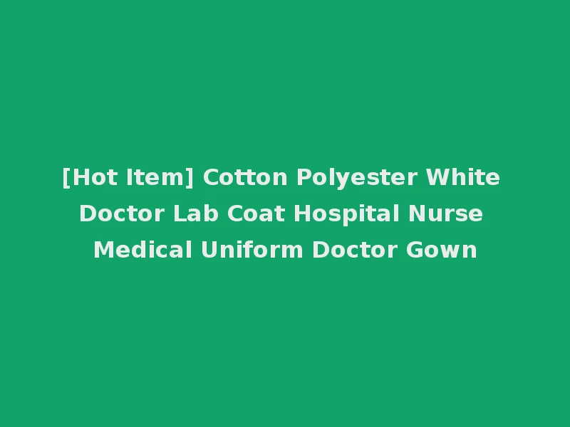 [Hot Item] Cotton Polyester White Doctor Lab Coat Hospital Nurse Medical Uniform Doctor Gown