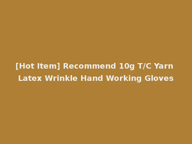 [Hot Item] Recommend 10g T/C Yarn Latex Wrinkle Hand Working Gloves