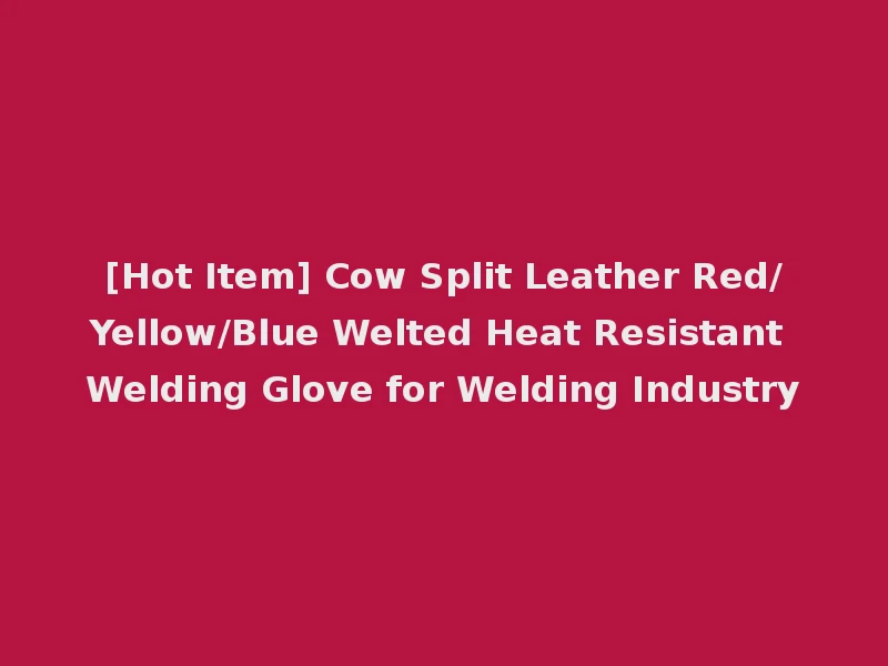 [Hot Item] Cow Split Leather Red/Yellow/Blue Welted Heat Resistant Welding Glove for Welding Industry