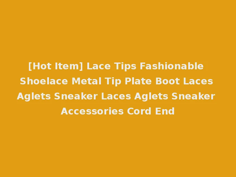 [Hot Item] Lace Tips Fashionable Shoelace Metal Tip Plate Boot Laces Aglets Sneaker Laces Aglets Sneaker Accessories Cord End