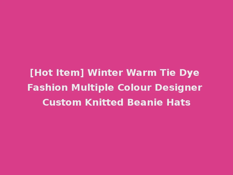 [Hot Item] Winter Warm Tie Dye Fashion Multiple Colour Designer Custom Knitted Beanie Hats