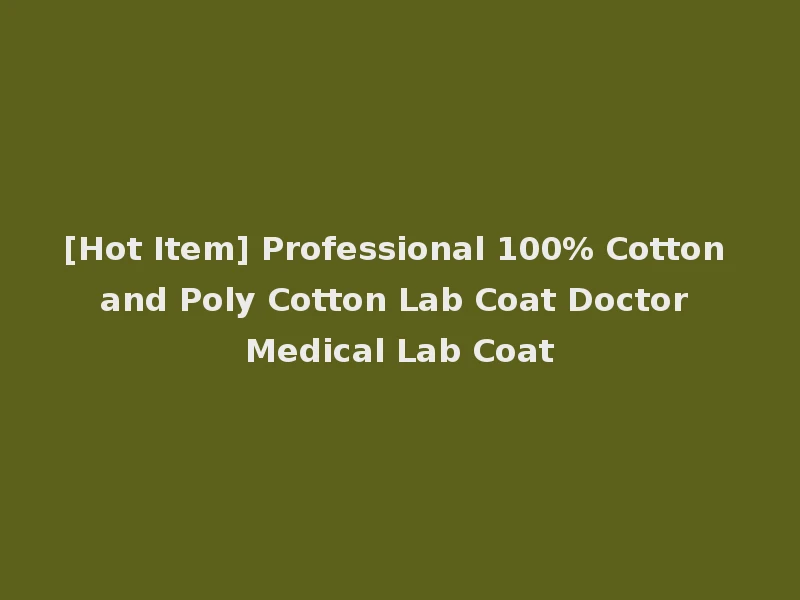 [Hot Item] Professional 100% Cotton and Poly Cotton Lab Coat Doctor Medical Lab Coat