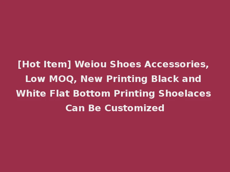[Hot Item] Weiou Shoes Accessories, Low MOQ, New Printing Black and White Flat Bottom Printing Shoelaces Can Be Customized