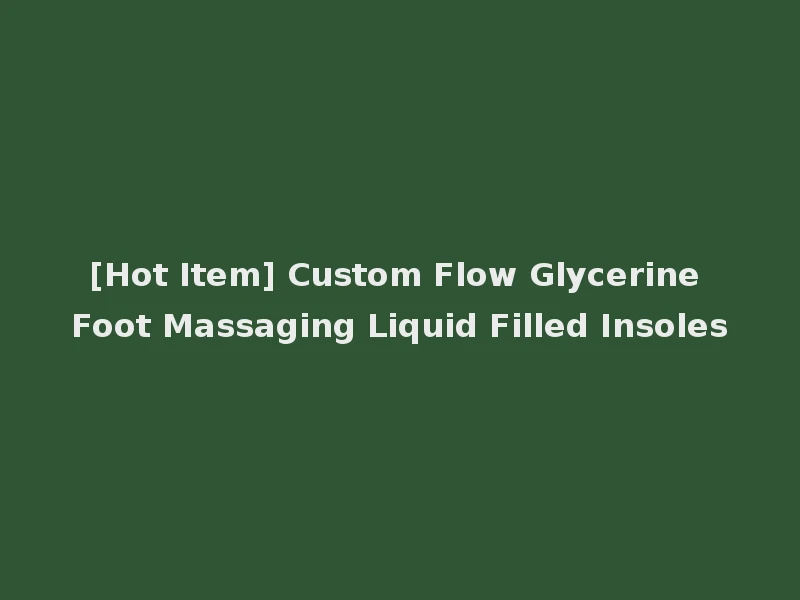 [Hot Item] Custom Flow Glycerine Foot Massaging Liquid Filled Insoles