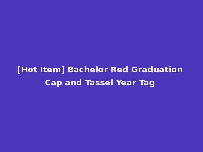 [Hot Item] Bachelor Red Graduation Cap and Tassel Year Tag