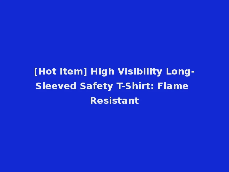 [Hot Item] High Visibility Long-Sleeved Safety T-Shirt: Flame Resistant
